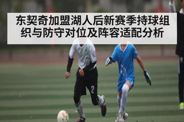 东契奇加盟湖人后新赛季持球组织与防守对位及阵容适配分析