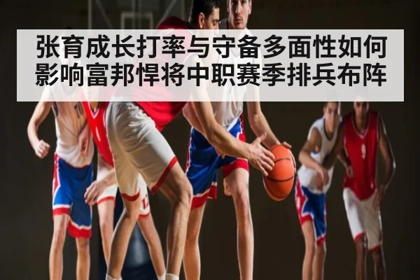 张育成长打率与守备多面性如何影响富邦悍将中职赛季排兵布阵