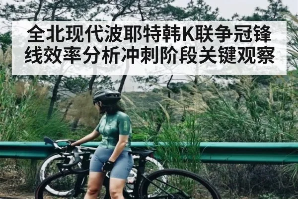 全北现代波耶特韩K联争冠锋线效率分析冲刺阶段关键观察