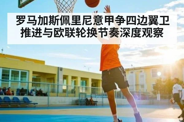 罗马加斯佩里尼意甲争四边翼卫推进与欧联轮换节奏深度观察